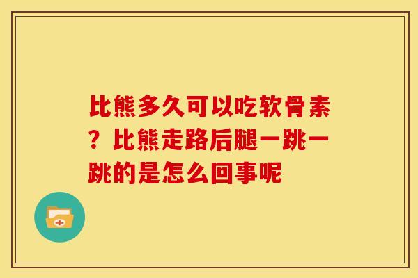 比熊多久可以吃软骨素？比熊走路后腿一跳一跳的是怎么回事呢