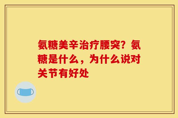 氨糖美辛治疗腰突？氨糖是什么，为什么说对关节有好处