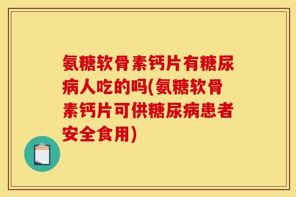 氨糖软骨素钙片有人吃的吗(氨糖软骨素钙片可供患者安全食用)