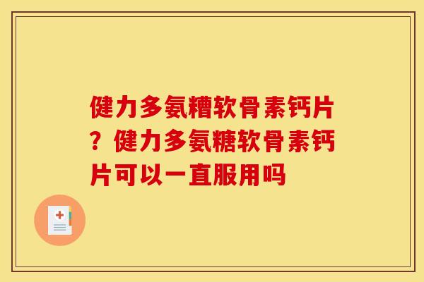 健力多氨糟软骨素钙片？健力多氨糖软骨素钙片可以一直服用吗