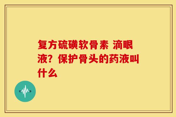 复方硫磺软骨素 滴眼液？保护骨头的药液叫什么