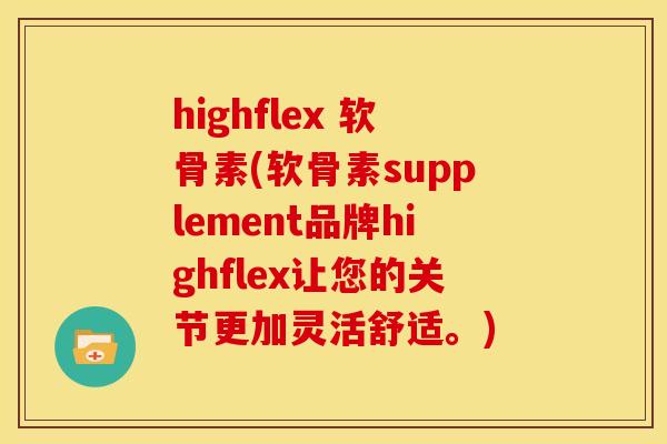 highflex 软骨素(软骨素supplement品牌highflex让您的关节更加灵活舒适。) highflex 软骨素(软骨素supplement品牌highflex让您的关节更加灵活舒适。)