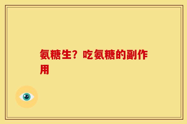 氨糖生？吃氨糖的副作用