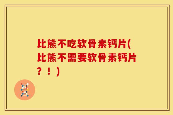 比熊不吃软骨素钙片(比熊不需要软骨素钙片？！)