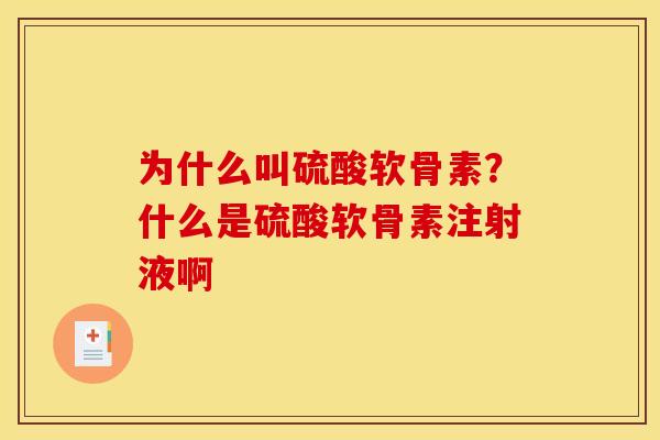 为什么叫硫酸软骨素？什么是硫酸软骨素注射液啊