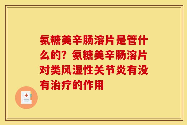 氨糖美辛肠溶片是管什么的？氨糖美辛肠溶片对类风湿性关节炎有没有治疗的作用