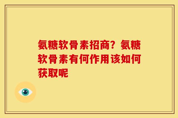 氨糖软骨素招商？氨糖软骨素有何作用该如何获取呢
