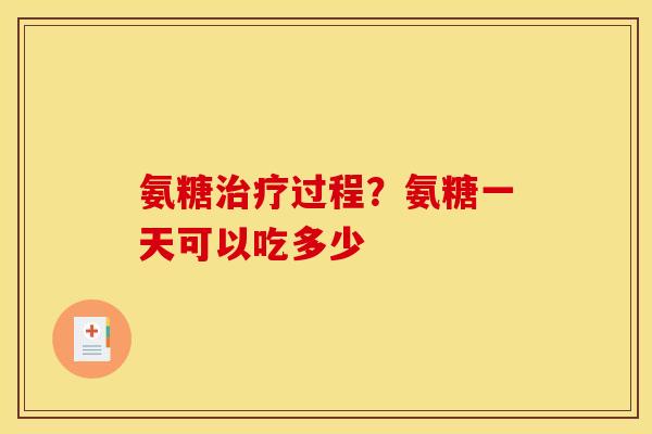 氨糖治疗过程？氨糖一天可以吃多少