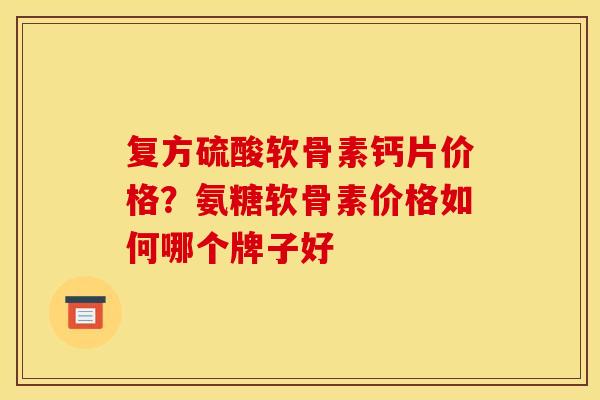 复方硫酸软骨素钙片价格？氨糖软骨素价格如何哪个牌子好