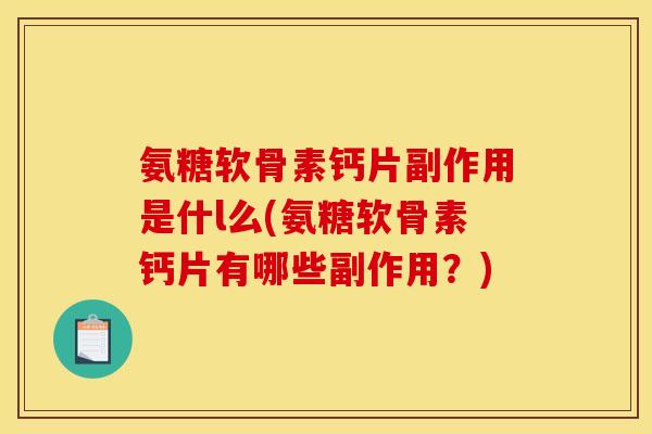 氨糖软骨素钙片副作用是什l么(氨糖软骨素钙片有哪些副作用？)