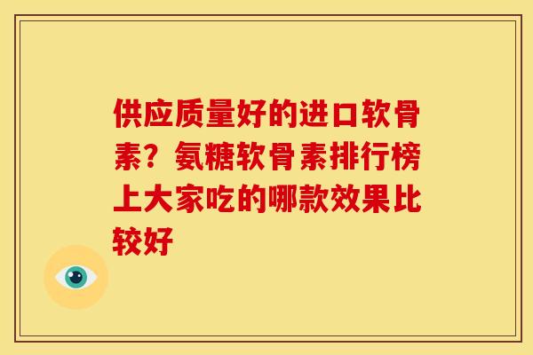 供应质量好的进口软骨素？氨糖软骨素排行榜上大家吃的哪款效果比较好
