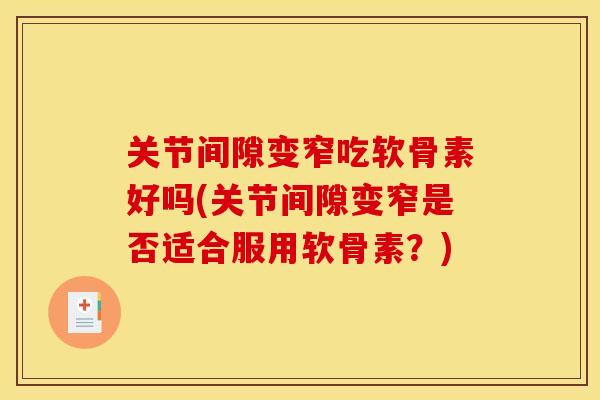 关节间隙变窄吃软骨素好吗(关节间隙变窄是否适合服用软骨素？)