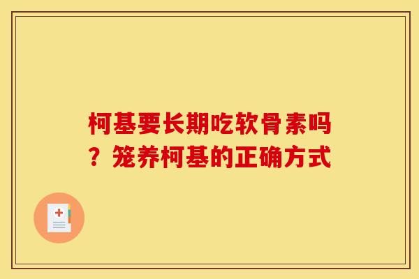 柯基要长期吃软骨素吗?笼养柯基的正确方式 柯基要长期吃软骨素吗?笼养柯基的正确方式