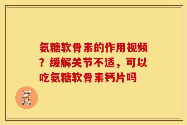 氨糖软骨素的作用视频？缓解关节不适，可以吃氨糖软骨素钙片吗