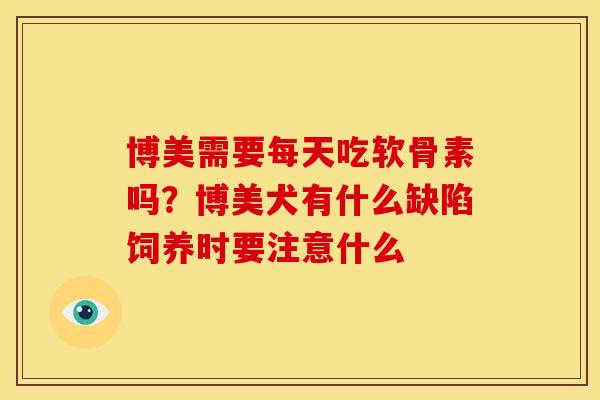 博美需要每天吃软骨素吗？博美犬有什么缺陷饲养时要注意什么