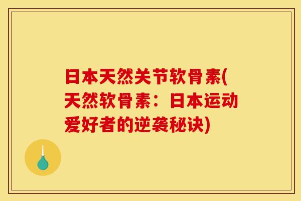 日本天然关节软骨素(天然软骨素:日本运动爱好者的逆袭秘诀) 日本天然关节软骨素(天然软骨素:日本运动爱好者的逆袭秘诀)