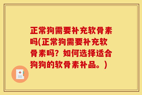 正常狗需要补充软骨素吗(正常狗需要补充软骨素吗？如何选择适合狗狗的软骨素补品。)