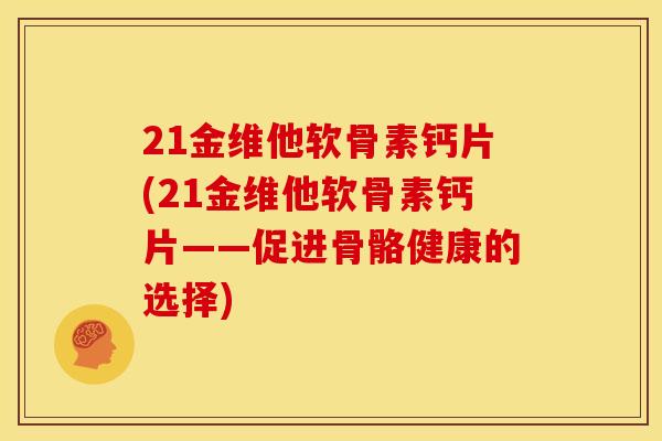 21金维他软骨素钙片(21金维他软骨素钙片——促进骨骼健康的选择)