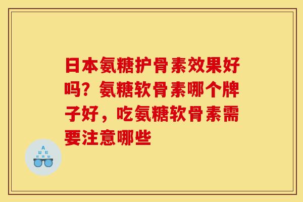 日本氨糖护骨素效果好吗？氨糖软骨素哪个牌子好，吃氨糖软骨素需要注意哪些