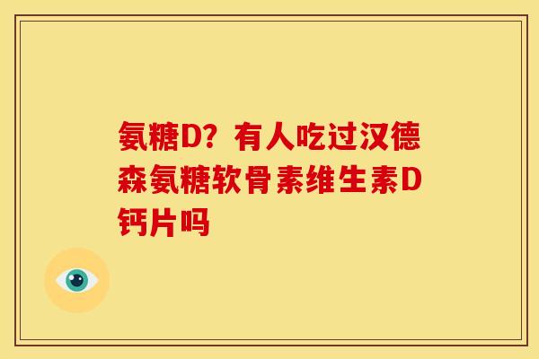 氨糖D？有人吃过汉德森氨糖软骨素维生素D钙片吗