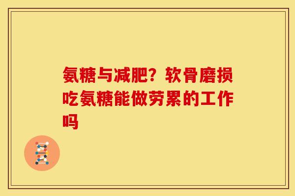 氨糖与减肥？软骨磨损吃氨糖能做劳累的工作吗