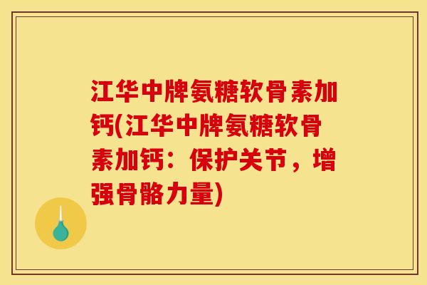 江华中牌氨糖软骨素加钙(江华中牌氨糖软骨素加钙：保护关节，增强骨骼力量)