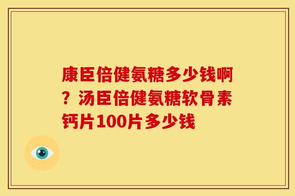 康臣倍健氨糖多少钱啊？汤臣倍健氨糖软骨素钙片100片多少钱