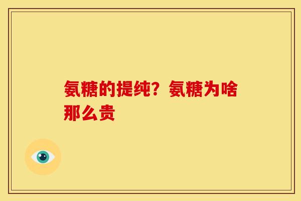 氨糖的提纯？氨糖为啥那么贵