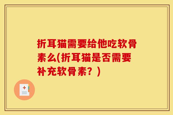 折耳猫需要给他吃软骨素么(折耳猫是否需要补充软骨素？)