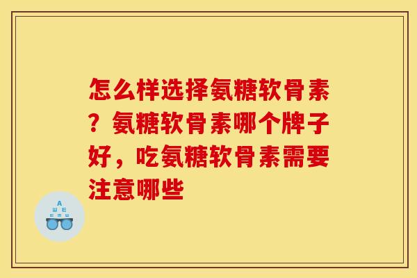 怎么样选择氨糖软骨素？氨糖软骨素哪个牌子好，吃氨糖软骨素需要注意哪些