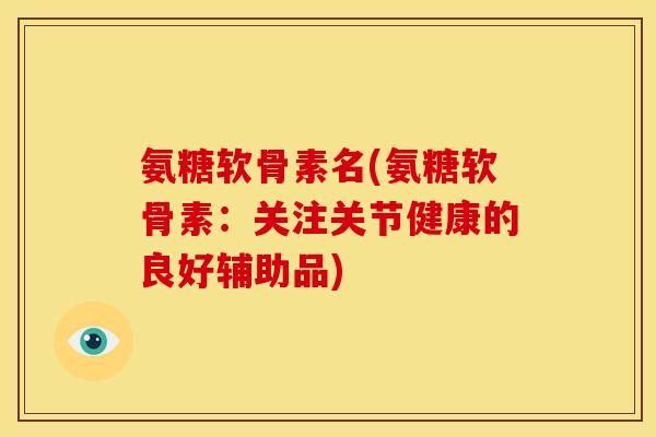 氨糖软骨素名(氨糖软骨素：关注关节健康的良好辅助品)
