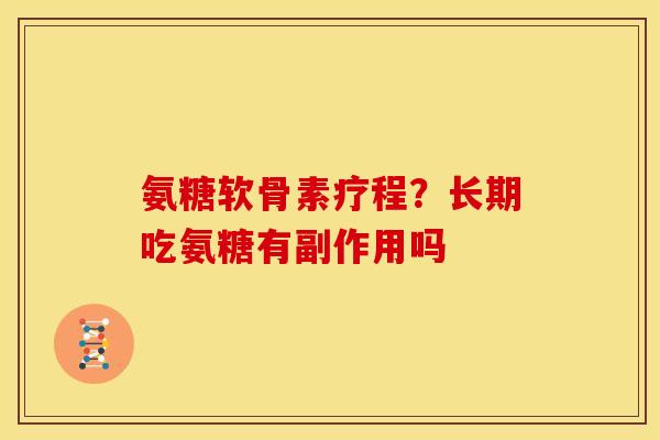 氨糖软骨素疗程？长期吃氨糖有副作用吗