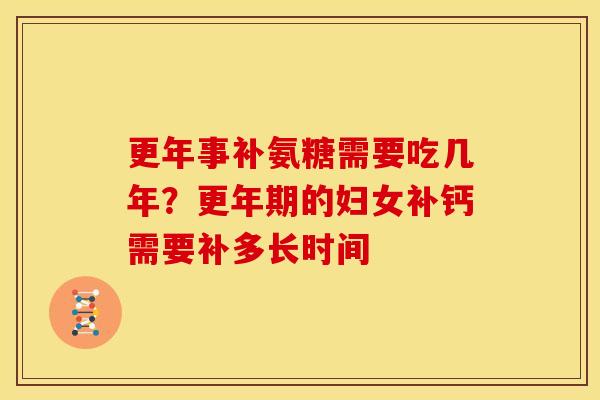 更年事补氨糖需要吃几年？更年期的妇女补钙需要补多长时间