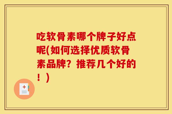 吃软骨素哪个牌子好点呢(如何选择优质软骨素品牌?推荐几个好的!) 吃软骨素哪个牌子好点呢(如何选择优质软骨素品牌?推荐几个好的!)