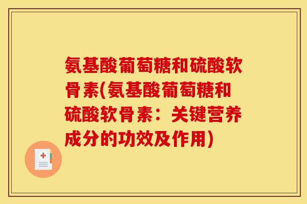 氨基酸葡萄糖和硫酸软骨素(氨基酸葡萄糖和硫酸软骨素：关键营养成分的功效及作用)