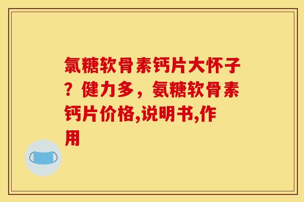 氯糖软骨素钙片大怀子?健力多,氨糖软骨素钙片价格,说明书,作用 氯糖软骨素钙片大怀子?健力多,氨糖软骨素钙片价格,说明书,作用