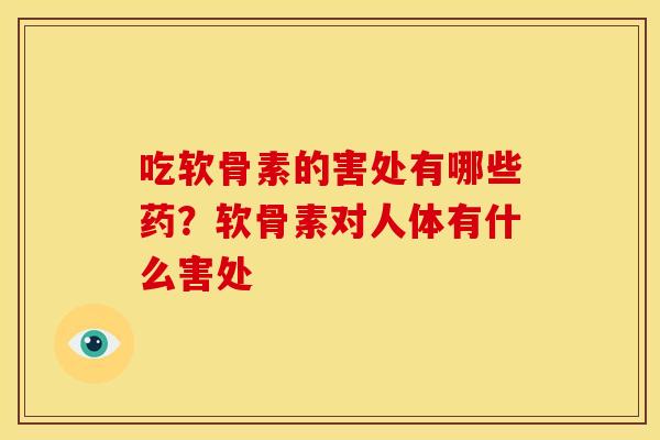 吃软骨素的害处有哪些药？软骨素对人体有什么害处