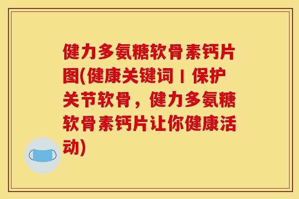 健力多氨糖软骨素钙片图(健康关键词丨保护关节软骨,健力多氨糖软骨素钙片让你健康活动) 健力多氨糖软骨素钙片图(健康关键词丨保护关节软骨,健力多氨糖软骨素钙片让你健康活动)