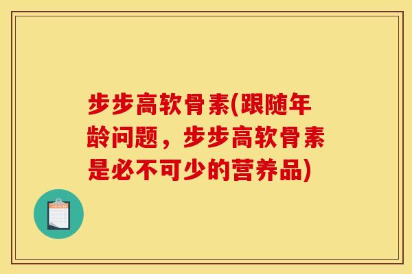 步步高软骨素(跟随年龄问题,步步高软骨素是必不可少的营养品) 步步高软骨素(跟随年龄问题,步步高软骨素是必不可少的营养品)