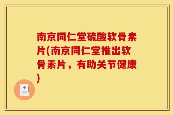 南京同仁堂硫酸软骨素片(南京同仁堂推出软骨素片，有助关节健康)