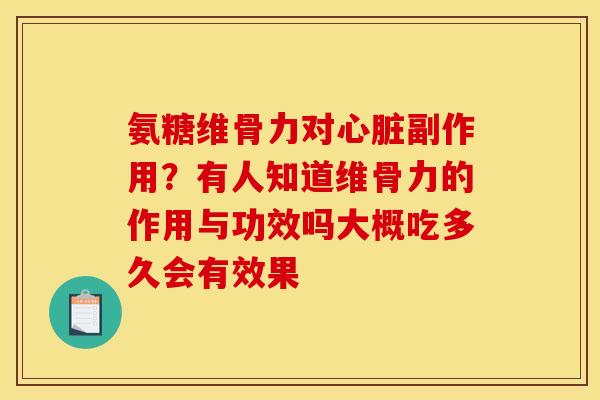 氨糖维骨力对心脏副作用？有人知道维骨力的作用与功效吗大概吃多久会有效果