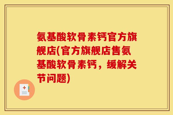 氨基酸软骨素钙官方旗舰店(官方旗舰店售氨基酸软骨素钙,缓解关节问题) 氨基酸软骨素钙官方旗舰店(官方旗舰店售氨基酸软骨素钙,缓解关节问题)