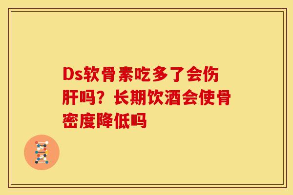 Ds软骨素吃多了会伤肝吗？长期饮酒会使骨密度降低吗