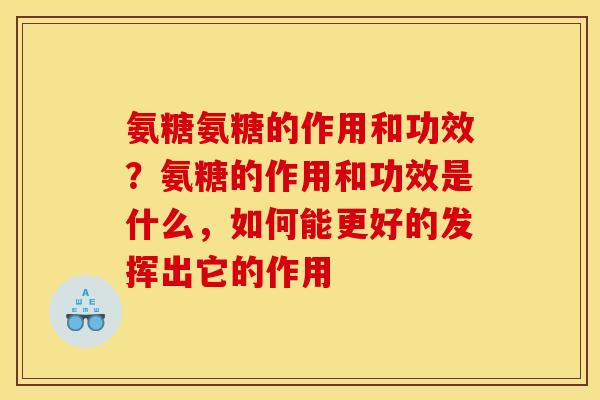 氨糖氨糖的作用和功效？氨糖的作用和功效是什么，如何能更好的发挥出它的作用