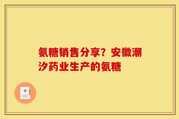 氨糖销售分享？安徽潮汐药业生产的氨糖