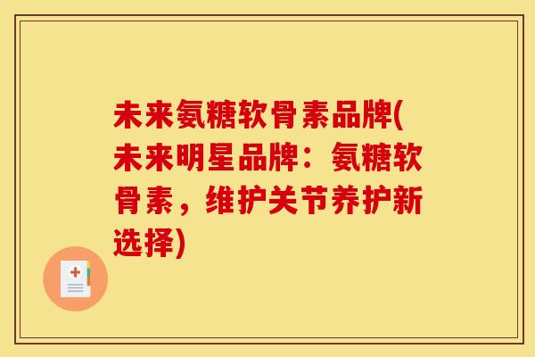未来氨糖软骨素品牌(未来明星品牌：氨糖软骨素，维护关节养护新选择)