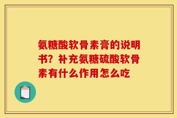 氨糖酸软骨素膏的说明书？补充氨糖硫酸软骨素有什么作用怎么吃