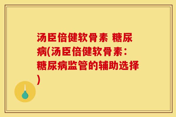 汤臣倍健软骨素 糖尿病(汤臣倍健软骨素：糖尿病监管的辅助选择)