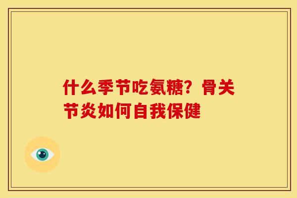 什么季节吃氨糖？骨关节炎如何自我保健