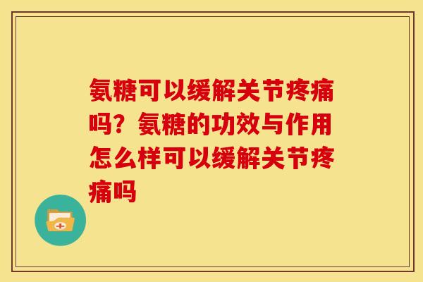 氨糖可以缓解关节疼痛吗？氨糖的功效与作用怎么样可以缓解关节疼痛吗